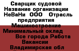 Сварщик судовой › Название организации ­ НеВаНи, ООО › Отрасль предприятия ­ Машиностроение › Минимальный оклад ­ 70 000 - Все города Работа » Вакансии   . Владимирская обл.,Вязниковский р-н